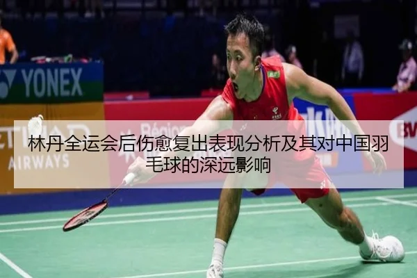 林丹全运会后伤愈复出表现分析及其对中国羽毛球的深远影响