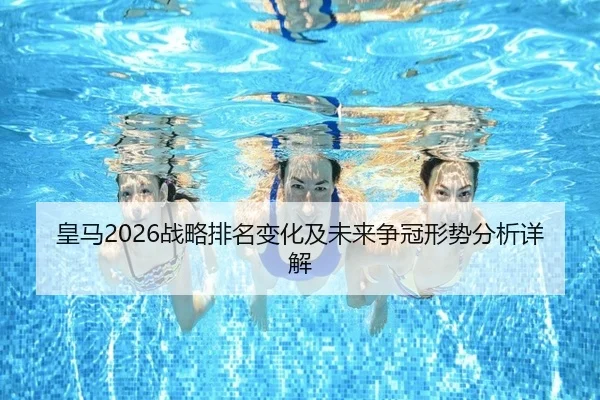 皇马2026战略排名变化及未来争冠形势分析详解