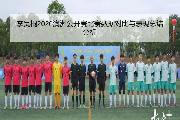 李昊桐2026澳洲公开赛比赛数据对比与表现总结分析
