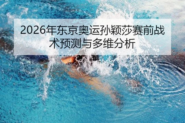 2026年东京奥运孙颖莎赛前战术预测与多维分析
