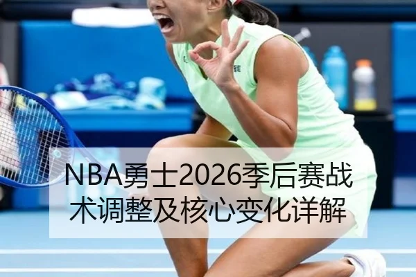 NBA勇士2026季后赛战术调整及核心变化详解