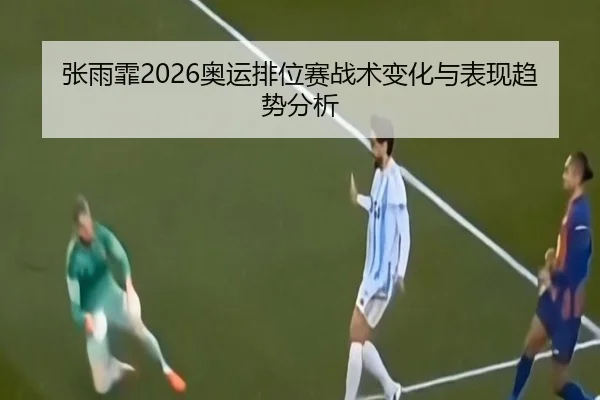 张雨霏2026奥运排位赛战术变化与表现趋势分析